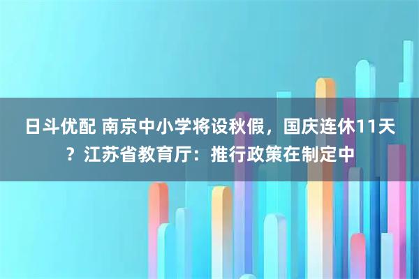 日斗优配 南京中小学将设秋假，国庆连休11天？江苏省教育厅：推行政策在制定中