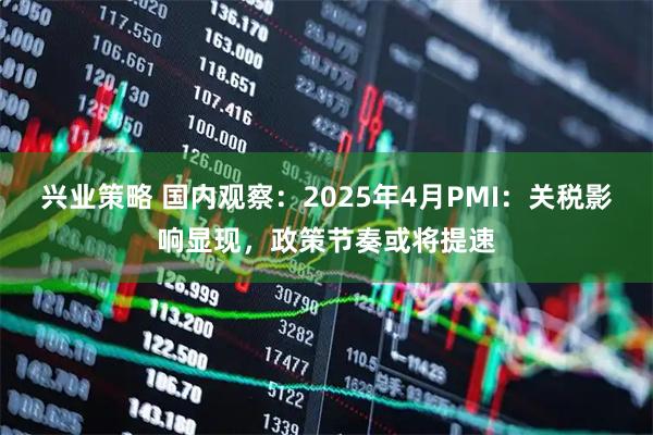 兴业策略 国内观察：2025年4月PMI：关税影响显现，政策节奏或将提速