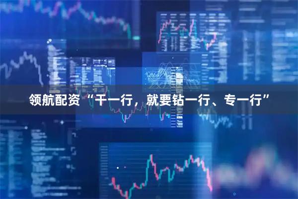领航配资 “干一行，就要钻一行、专一行”