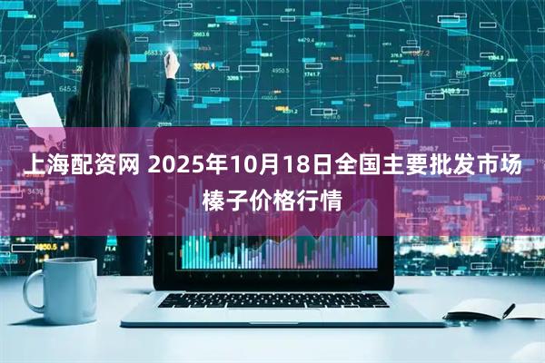 上海配资网 2025年10月18日全国主要批发市场榛子价格行情