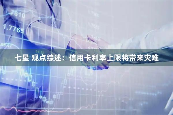 七星 观点综述：信用卡利率上限将带来灾难