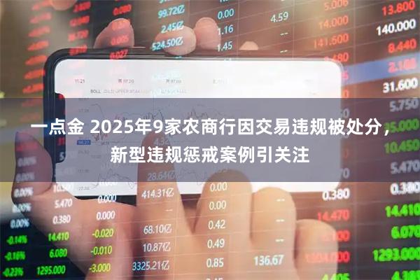 一点金 2025年9家农商行因交易违规被处分，新型违规惩戒案例引关注