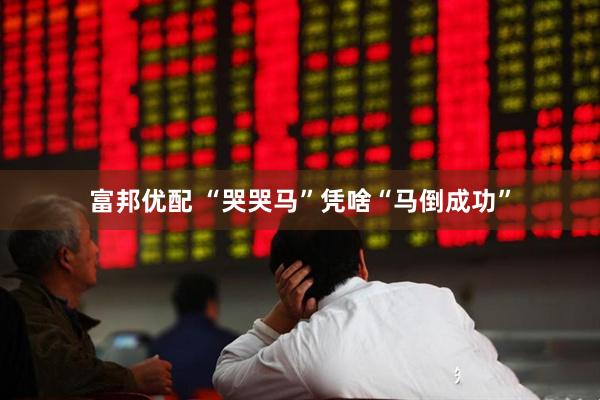 富邦优配 “哭哭马”凭啥“马倒成功”