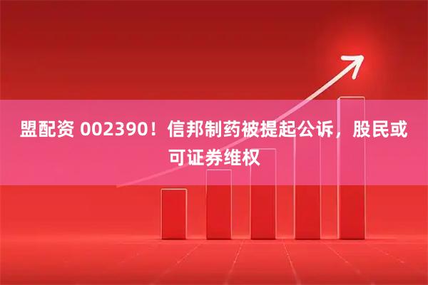 盟配资 002390！信邦制药被提起公诉，股民或可证券维权