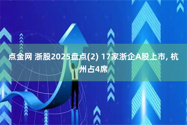 点金网 浙股2025盘点(2) 17家浙企A股上市, 杭州占4席