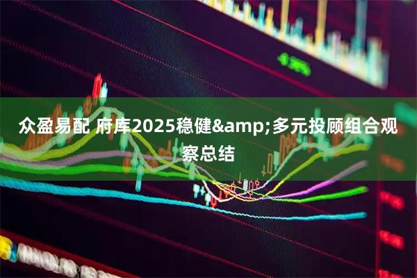 众盈易配 府库2025稳健&多元投顾组合观察总结