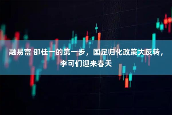 融易富 邵佳一的第一步，国足归化政策大反转，李可们迎来春天