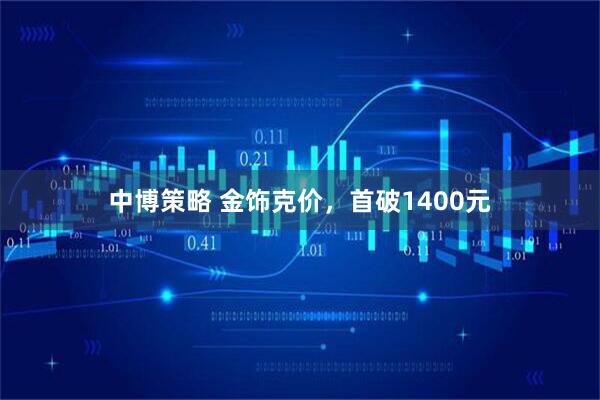 中博策略 金饰克价，首破1400元