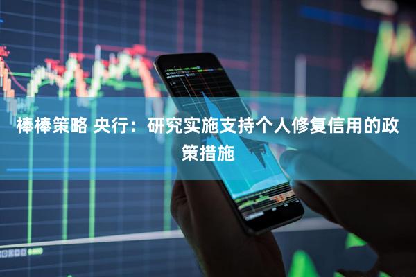 棒棒策略 央行：研究实施支持个人修复信用的政策措施