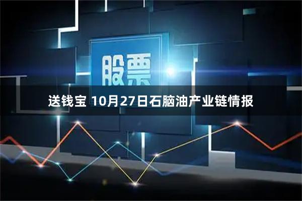 送钱宝 10月27日石脑油产业链情报
