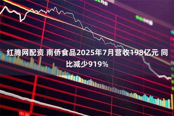 红腾网配资 南侨食品2025年7月营收198亿元 同比减少919%