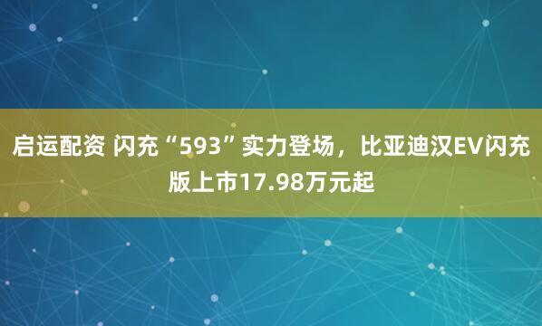 启运配资 闪充“593”实力登场，比亚迪汉EV闪充版上市17.98万元起